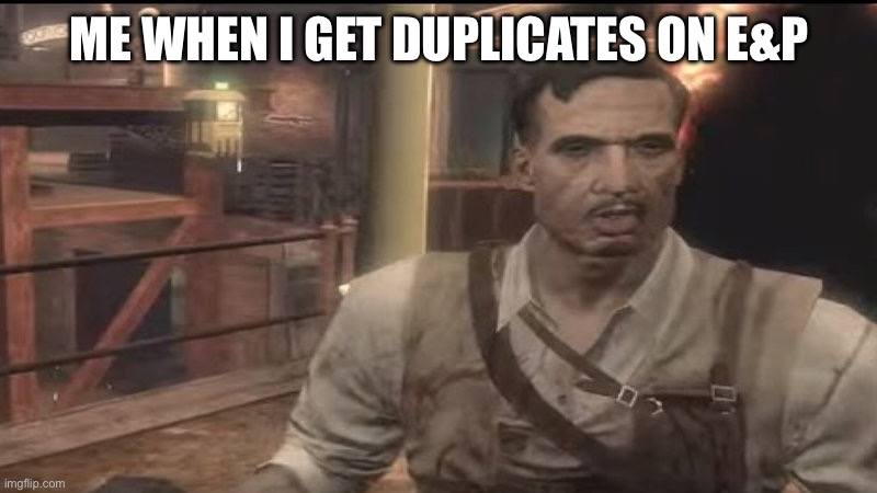 last gen rictothen | ME WHEN I GET DUPLICATES ON E&P | image tagged in last gen rictothen | made w/ Imgflip meme maker
