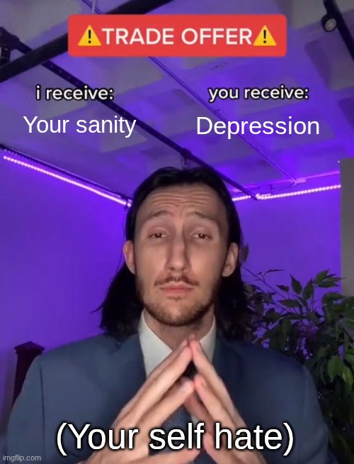Self Hate be like | Your sanity; Depression; (Your self hate) | image tagged in trade offer | made w/ Imgflip meme maker