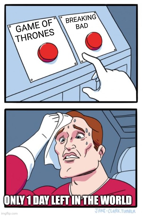 Two Buttons | BREAKING BAD; GAME OF THRONES; ONLY 1 DAY LEFT IN THE WORLD | image tagged in memes,two buttons | made w/ Imgflip meme maker