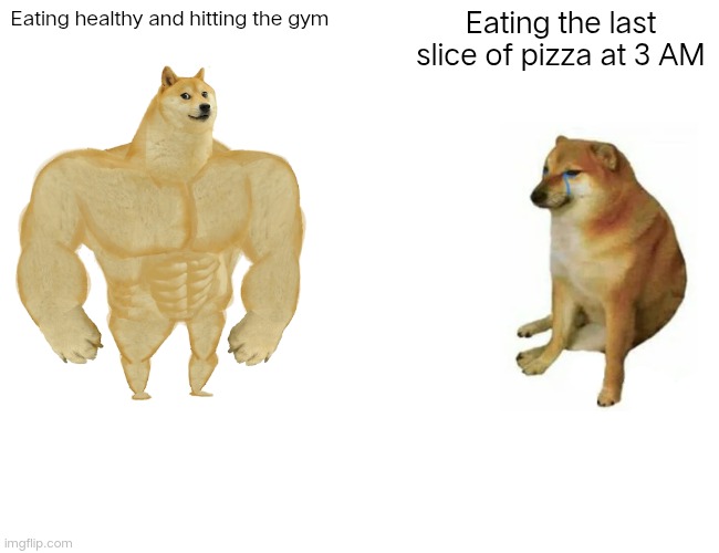 Buff Doge vs. Cheems | Eating healthy and hitting the gym; Eating the last slice of pizza at 3 AM | image tagged in memes,buff doge vs cheems | made w/ Imgflip meme maker