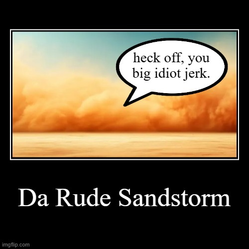 My two brain cells are back in action | Da Rude Sandstorm | heck off, you big idiot jerk. | image tagged in funny,demotivationals | made w/ Imgflip demotivational maker