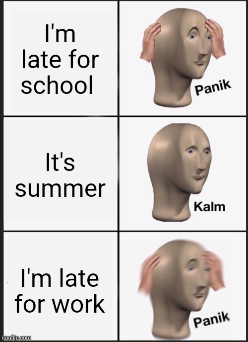Thankfully I don't have work for a while because my workplace got shot up | I'm late for school; It's summer; I'm late for work | image tagged in panik kalm panik | made w/ Imgflip meme maker