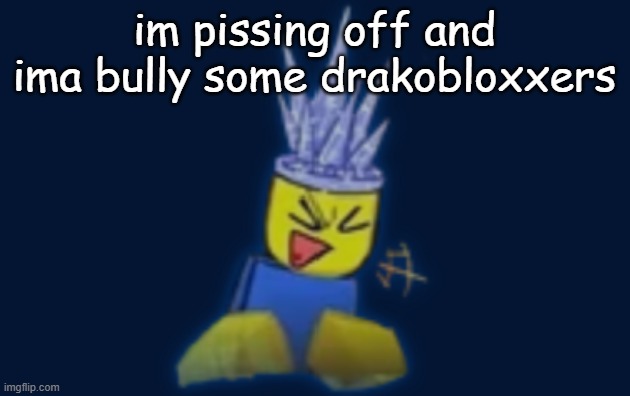 the silly | im pissing off and ima bully some drakobloxxers | image tagged in the silly | made w/ Imgflip meme maker