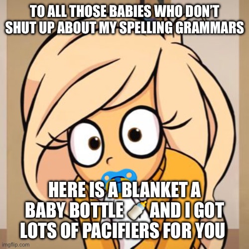 CoCo CaCa | TO ALL THOSE BABIES WHO DON’T SHUT UP ABOUT MY SPELLING GRAMMARS; HERE IS A BLANKET A BABY BOTTLE 🍼 AND I GOT LOTS OF PACIFIERS FOR YOU | image tagged in coco caca | made w/ Imgflip meme maker