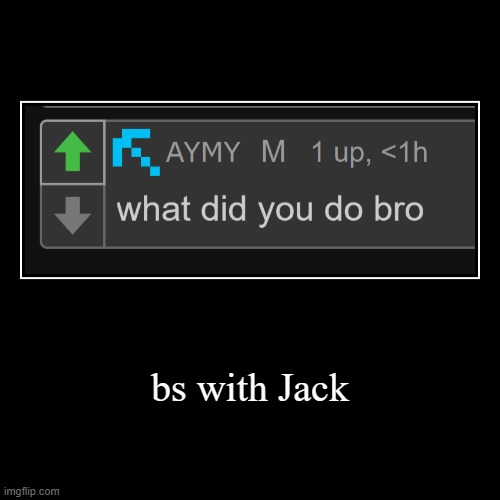 bs with Jack | | image tagged in funny,demotivationals | made w/ Imgflip demotivational maker