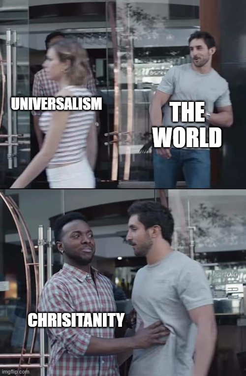 Universalism | THE WORLD; UNIVERSALISM; CHRISITANITY | image tagged in black guy stopping | made w/ Imgflip meme maker