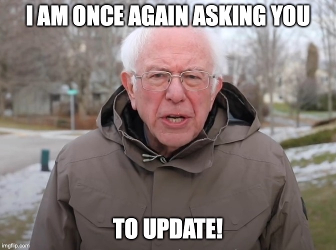 Bernie Sanders Once Again Asking | I AM ONCE AGAIN ASKING YOU; TO UPDATE! | image tagged in bernie sanders once again asking | made w/ Imgflip meme maker