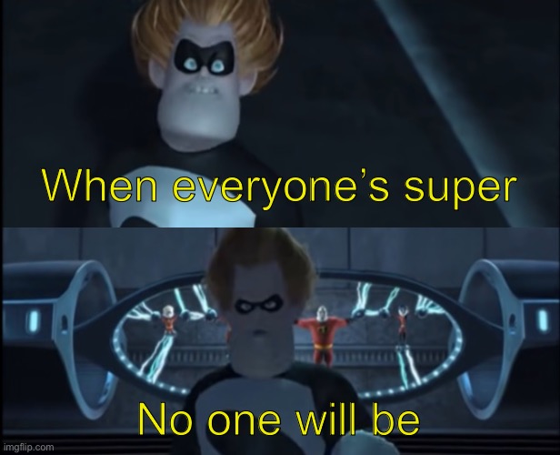 I watched Incredibles this morning and omg I can’t get over how good this line is. It’s a meme but damn this is a raw line | When everyone’s super; No one will be | image tagged in when everyone's super | made w/ Imgflip meme maker