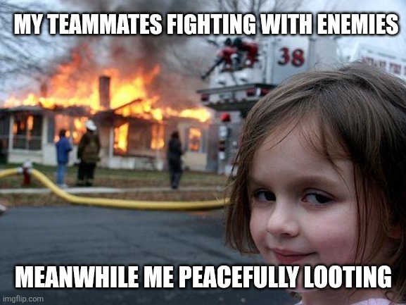 Disaster Girl | MY TEAMMATES FIGHTING WITH ENEMIES; MEANWHILE ME PEACEFULLY LOOTING | image tagged in memes,disaster girl | made w/ Imgflip meme maker
