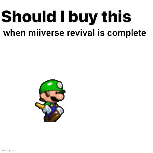 Should I buy this on Thursday | when miiverse revival is complete | image tagged in should i buy this on thursday | made w/ Imgflip meme maker