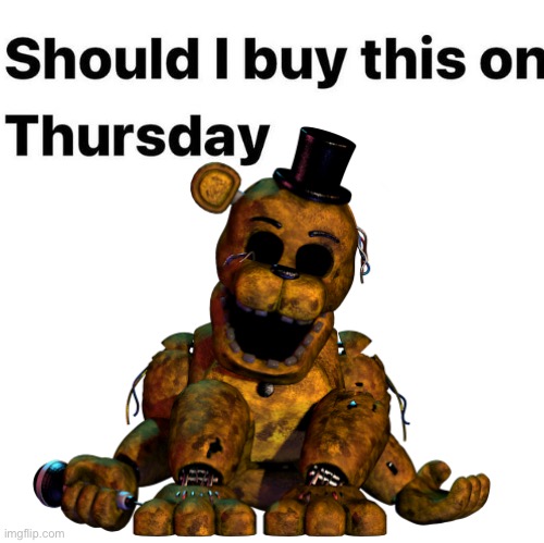 Should I buy this on Thursday | image tagged in should i buy this on thursday,piss freddy,piss | made w/ Imgflip meme maker
