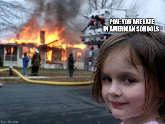You know about it | POV: YOU ARE LATE IN AMERICAN SCHOOLS | image tagged in memes,disaster girl | made w/ Imgflip meme maker