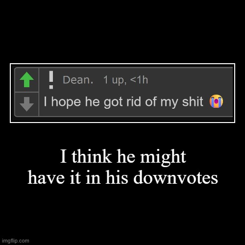 I think he might have it in his downvotes | | image tagged in funny,demotivationals | made w/ Imgflip demotivational maker
