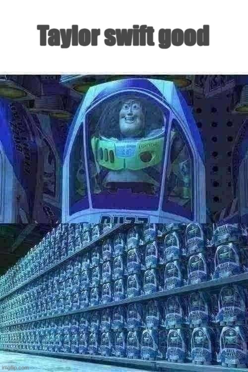 Buzz lightyear clones | Taylor swift good | image tagged in buzz lightyear clones | made w/ Imgflip meme maker