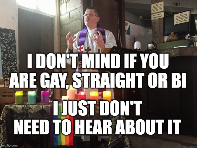Leave the church alone | I DON'T MIND IF YOU ARE GAY, STRAIGHT OR BI; I JUST DON'T NEED TO HEAR ABOUT IT | image tagged in woke,pride month,church,christian memes | made w/ Imgflip meme maker