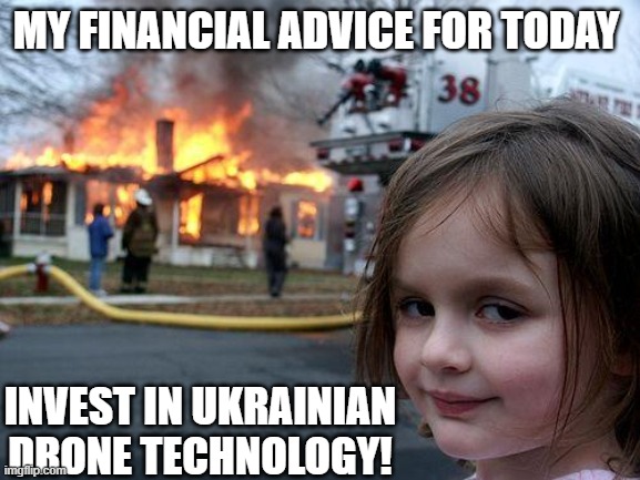 Disaster Girl Meme | MY FINANCIAL ADVICE FOR TODAY; INVEST IN UKRAINIAN DRONE TECHNOLOGY! | image tagged in memes,disaster girl | made w/ Imgflip meme maker