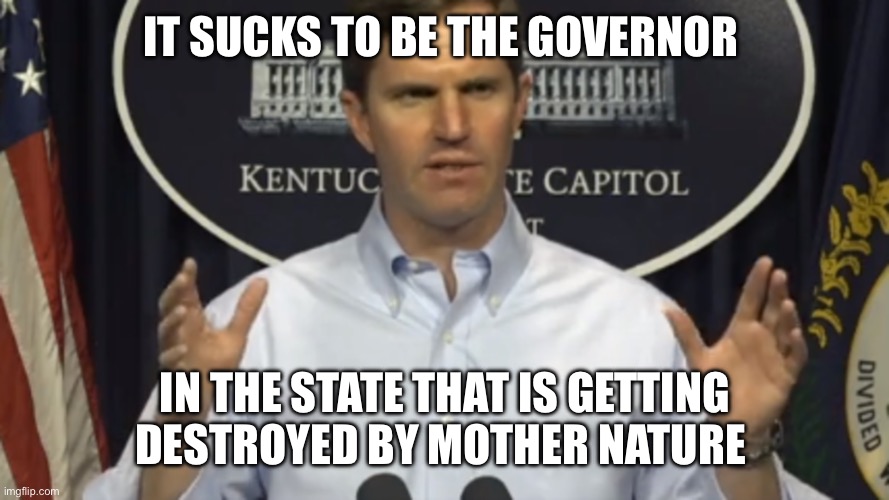 Andy Beshear | IT SUCKS TO BE THE GOVERNOR; IN THE STATE THAT IS GETTING DESTROYED BY MOTHER NATURE | image tagged in andy beshear | made w/ Imgflip meme maker
