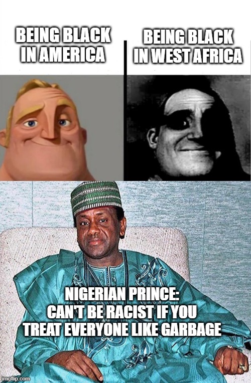 Nigerian civil war | BEING BLACK IN WEST AFRICA; BEING BLACK IN AMERICA; NIGERIAN PRINCE: CAN'T BE RACIST IF YOU TREAT EVERYONE LIKE GARBAGE | image tagged in teacher's copy,nigerian prince,dark humor | made w/ Imgflip meme maker