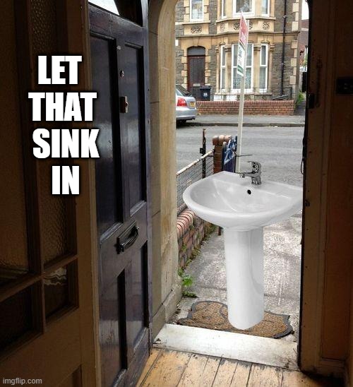 Let that sink in | LET 
THAT
 SINK
 IN | image tagged in let that sink in | made w/ Imgflip meme maker