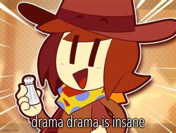 salty | drama drama is insane | image tagged in salty | made w/ Imgflip meme maker