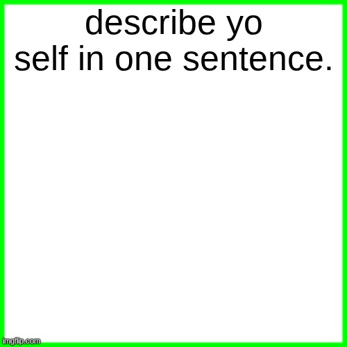 green box | describe yo self in one sentence. | image tagged in green box | made w/ Imgflip meme maker
