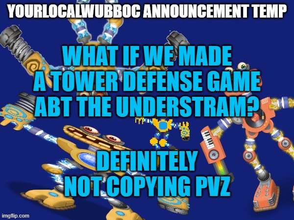 YourLocalWubboc Announcement Temp | WHAT IF WE MADE A TOWER DEFENSE GAME ABT THE UNDERSTRAM? DEFINITELY NOT COPYING PVZ | image tagged in yourlocalwubboc announcement temp | made w/ Imgflip meme maker