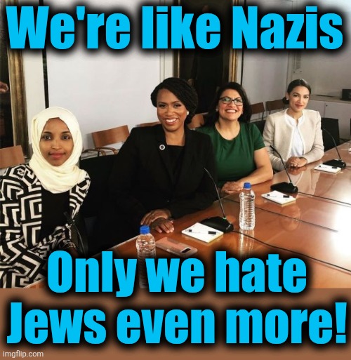 The Squad | We're like Nazis Only we hate
Jews even more! | image tagged in the squad | made w/ Imgflip meme maker