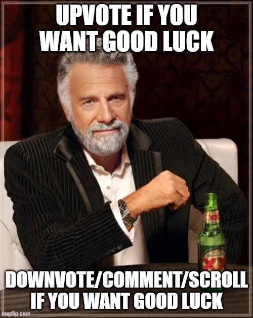 Have a great day! | UPVOTE IF YOU WANT GOOD LUCK; DOWNVOTE/COMMENT/SCROLL IF YOU WANT GOOD LUCK | image tagged in memes,the most interesting man in the world | made w/ Imgflip meme maker