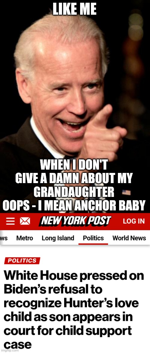 LIKE ME WHEN I DON'T GIVE A DAMN ABOUT MY GRANDAUGHTER
OOPS - I MEAN ANCHOR BABY | image tagged in memes,smilin biden | made w/ Imgflip meme maker