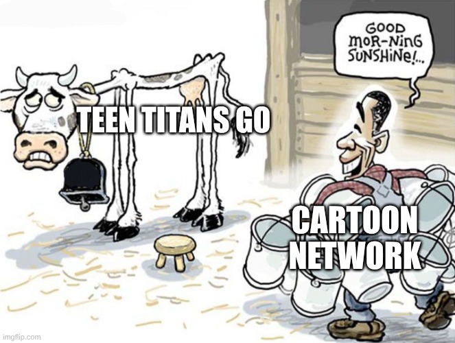 TTG schedule is too much! | TEEN TITANS GO; CARTOON NETWORK | image tagged in milking the cow,memes,cartoon network | made w/ Imgflip meme maker