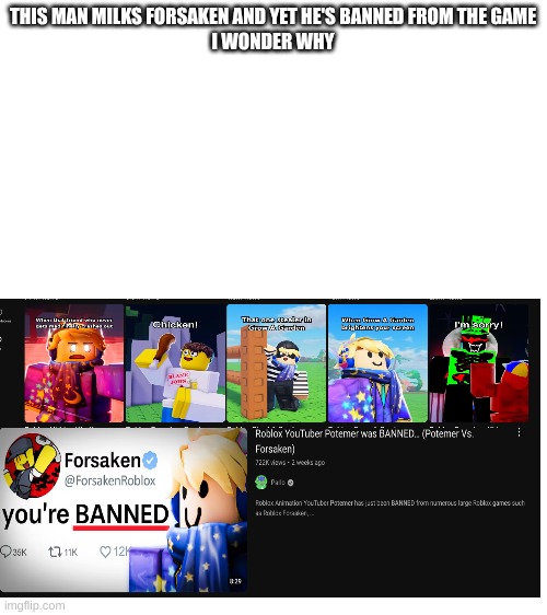 bro is milking something he cant play | THIS MAN MILKS FORSAKEN AND YET HE'S BANNED FROM THE GAME

I WONDER WHY | image tagged in blank white template,dumbass | made w/ Imgflip meme maker