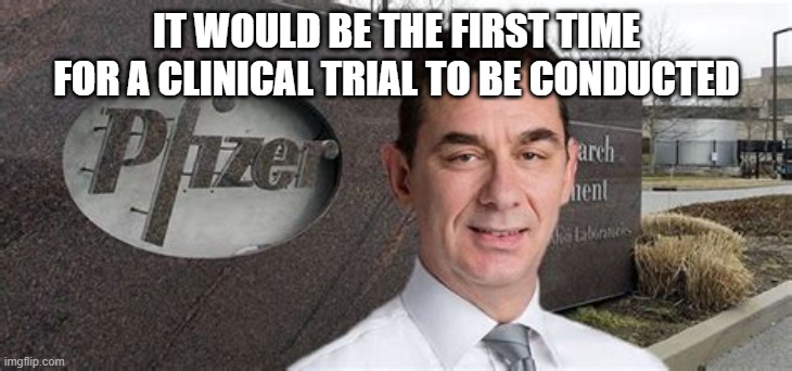 PFIZER CEO NEW WORLD ORDER | IT WOULD BE THE FIRST TIME FOR A CLINICAL TRIAL TO BE CONDUCTED | image tagged in pfizer ceo new world order | made w/ Imgflip meme maker