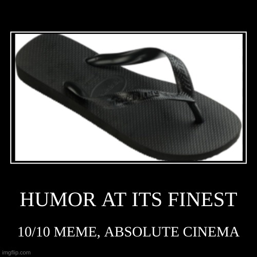 HUMOR IS BROKEN | HUMOR AT ITS FINEST | 10/10 MEME, ABSOLUTE CINEMA | image tagged in funny,demotivationals,shoes | made w/ Imgflip demotivational maker
