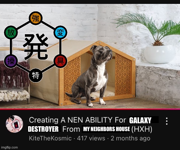 Creating a Nen Ability for (  ) from (  )  (HXH)  YouTube Video | GALAXY; DESTROYER; MY NEIGHBORS HOUSE | image tagged in creating a nen ability for from hxh youtube video,memes,pitbulls,animal meme,anime memes,shitpost | made w/ Imgflip meme maker