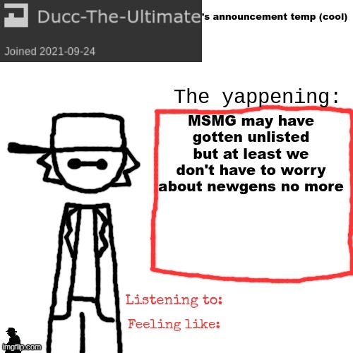 Be optimistic | MSMG may have gotten unlisted but at least we don't have to worry about newgens no more | image tagged in ducc-the-ultimate's announcement temp cool | made w/ Imgflip meme maker