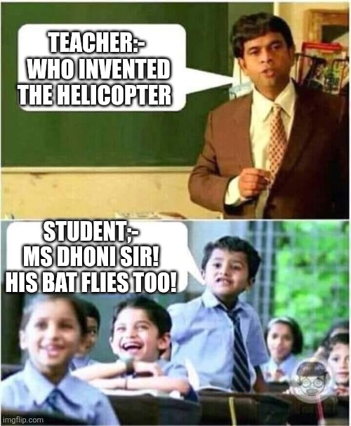 Msd the helicopter inventer | TEACHER:-
 WHO INVENTED THE HELICOPTER; STUDENT;-
MS DHONI SIR! HIS BAT FLIES TOO! | image tagged in teacher and student | made w/ Imgflip meme maker