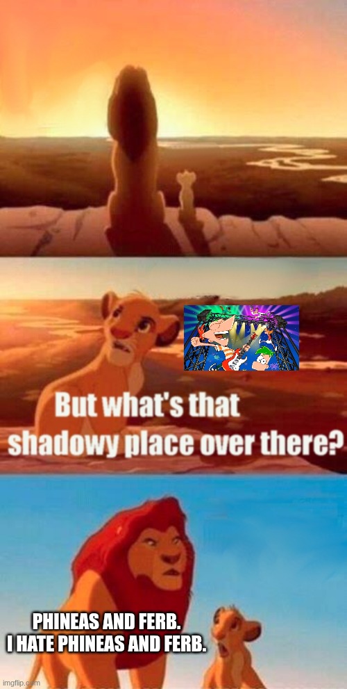 I hate Phineas and Ferb 2.0 | PHINEAS AND FERB. I HATE PHINEAS AND FERB. | image tagged in memes,simba shadowy place,phineas and ferb | made w/ Imgflip meme maker
