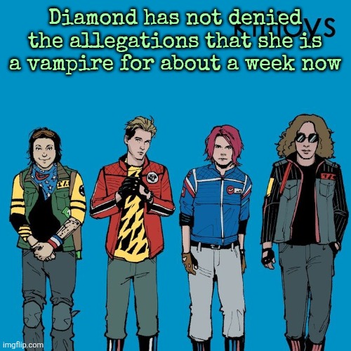 The Killjoys as Weezer | Diamond has not denied the allegations that she is a vampire for about a week now | image tagged in the killjoys as weezer | made w/ Imgflip meme maker