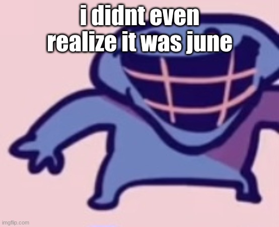 dud 5 | i didnt even realize it was june | image tagged in dud 5 | made w/ Imgflip meme maker