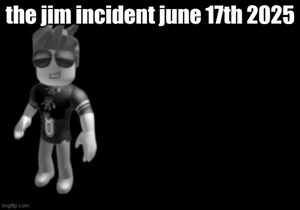memorium luis | the jim incident june 17th 2025 | image tagged in memorium luis | made w/ Imgflip meme maker