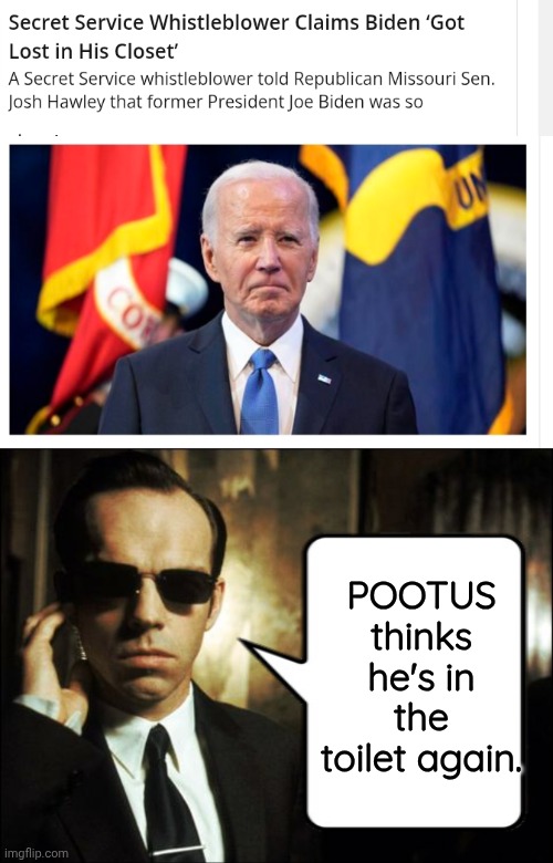 Lost Biden thinks he's in the toilet again. | POOTUS thinks he's in the toilet again. | image tagged in agent smith bitcoin,joe biden,bathroom humor | made w/ Imgflip meme maker