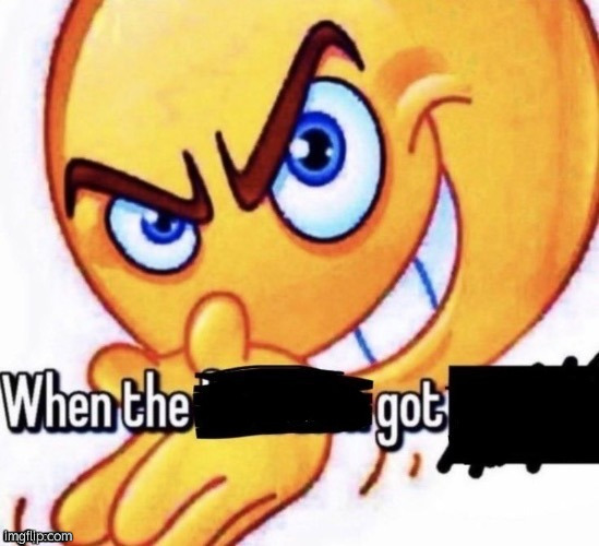 When the X got X | image tagged in when the x got x | made w/ Imgflip meme maker