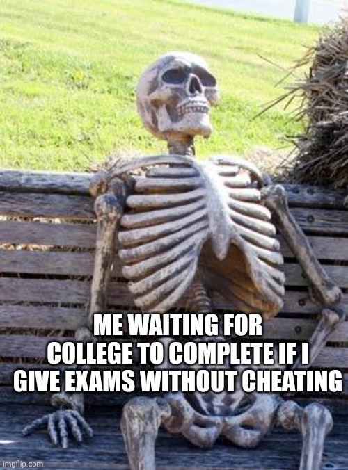 Waiting Skeleton | ME WAITING FOR COLLEGE TO COMPLETE IF I GIVE EXAMS WITHOUT CHEATING | image tagged in memes,waiting skeleton | made w/ Imgflip meme maker