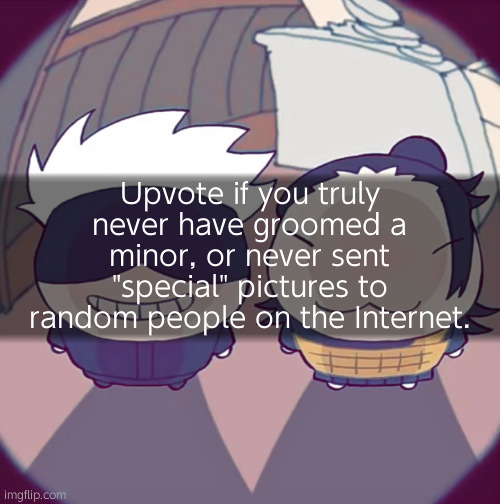 I'm doing a little ratio right now. Don't mind me. | Upvote if you truly never have groomed a minor, or never sent "special" pictures to random people on the Internet. | made w/ Imgflip meme maker