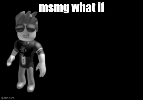 memorium luis | msmg what if | image tagged in memorium luis | made w/ Imgflip meme maker