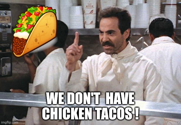 tacos | WE DON'T  HAVE
CHICKEN TACOS ! | image tagged in soup nazi,taxos | made w/ Imgflip meme maker