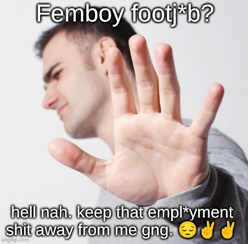 s | Femboy footj*b? hell nah. keep that empl*yment shit away from me gng. 😔✌✌ | made w/ Imgflip meme maker