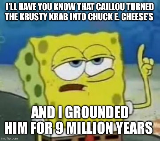 Caillou visits Bikini Bottom | I’LL HAVE YOU KNOW THAT CAILLOU TURNED THE KRUSTY KRAB INTO CHUCK E. CHEESE’S; AND I GROUNDED HIM FOR 9 MILLION YEARS | image tagged in memes,i'll have you know spongebob,caillou,krusty krab | made w/ Imgflip meme maker