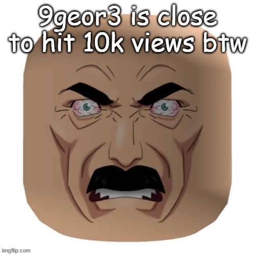 toe eater | 9geor3 is close to hit 10k views btw | image tagged in toe eater | made w/ Imgflip meme maker