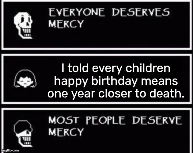 Let's keep this one a secret. We don't wanna ruin their happiness. | I told every children happy birthday means one year closer to death. | image tagged in everyone deserves mercy,birthday,death,memes | made w/ Imgflip meme maker